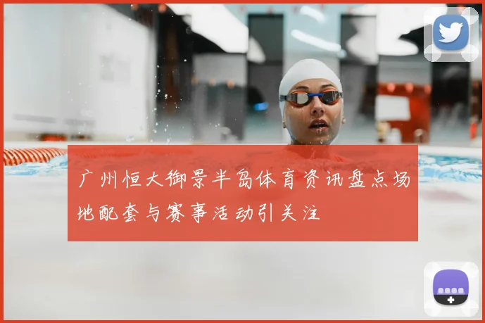 广州恒大御景半岛体育资讯盘点场地配套与赛事活动引关注