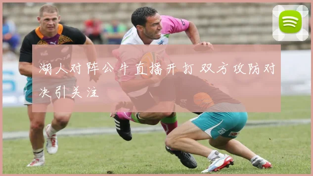 湖人对阵公牛直播开打 双方攻防对决引关注