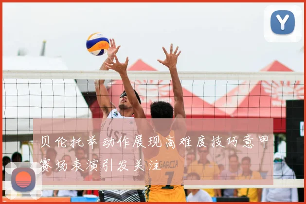 贝伦托举动作展现高难度技巧意甲赛场表演引发关注