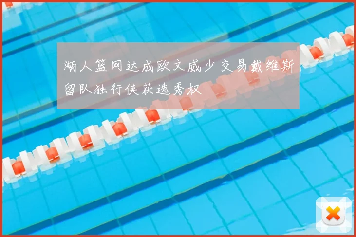 湖人篮网达成欧文威少交易戴维斯留队独行侠获选秀权