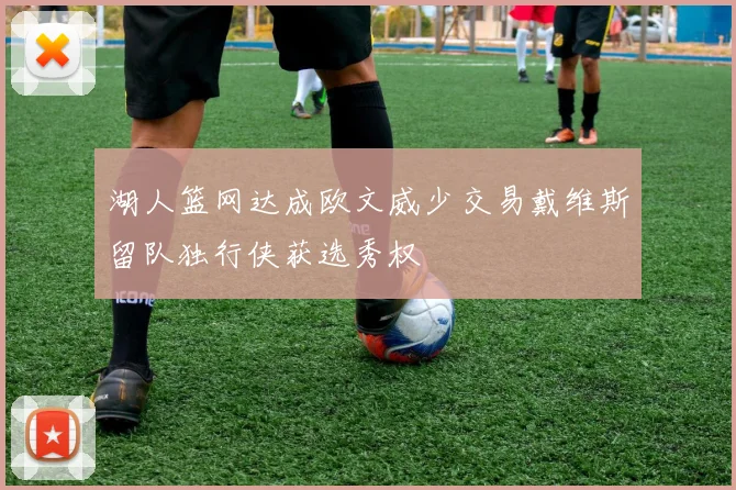 湖人篮网达成欧文威少交易戴维斯留队独行侠获选秀权