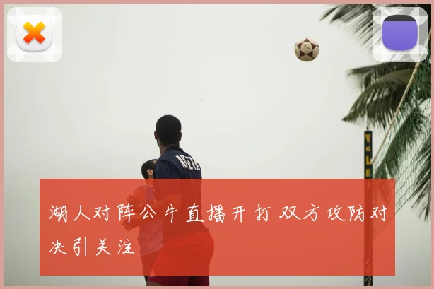 湖人对阵公牛直播开打 双方攻防对决引关注