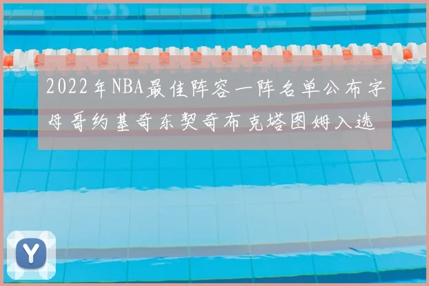 2022年NBA最佳阵容一阵名单公布字母哥约基奇东契奇布克塔图姆入选