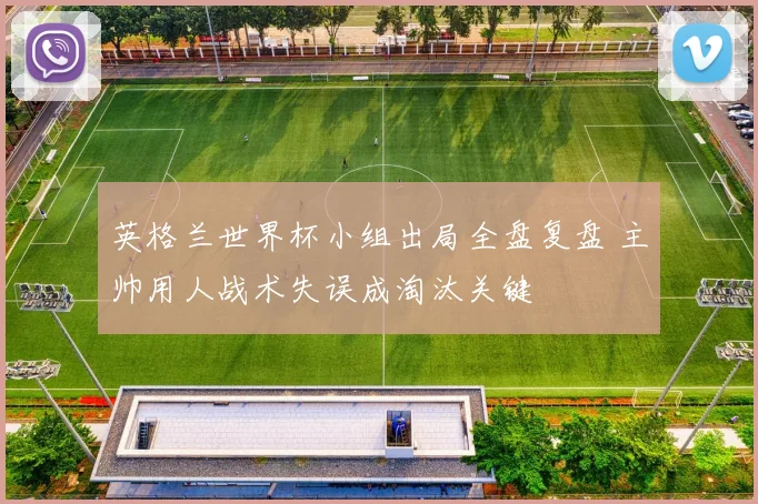 英格兰世界杯小组出局全盘复盘 主帅用人战术失误成淘汰关键