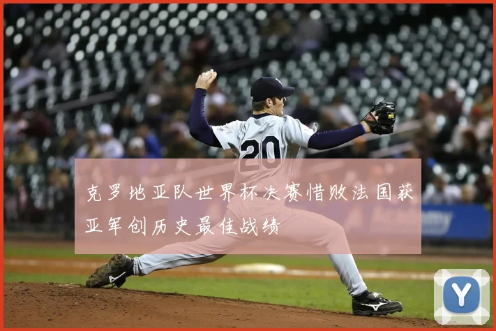 克罗地亚队世界杯决赛惜败法国获亚军创历史最佳战绩