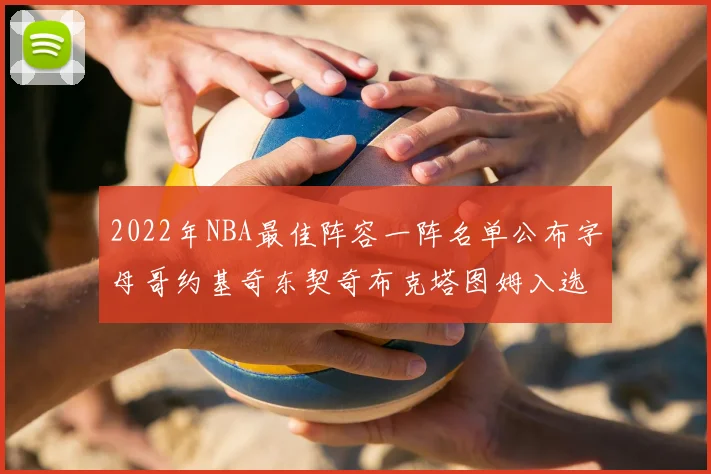 2022年NBA最佳阵容一阵名单公布字母哥约基奇东契奇布克塔图姆入选