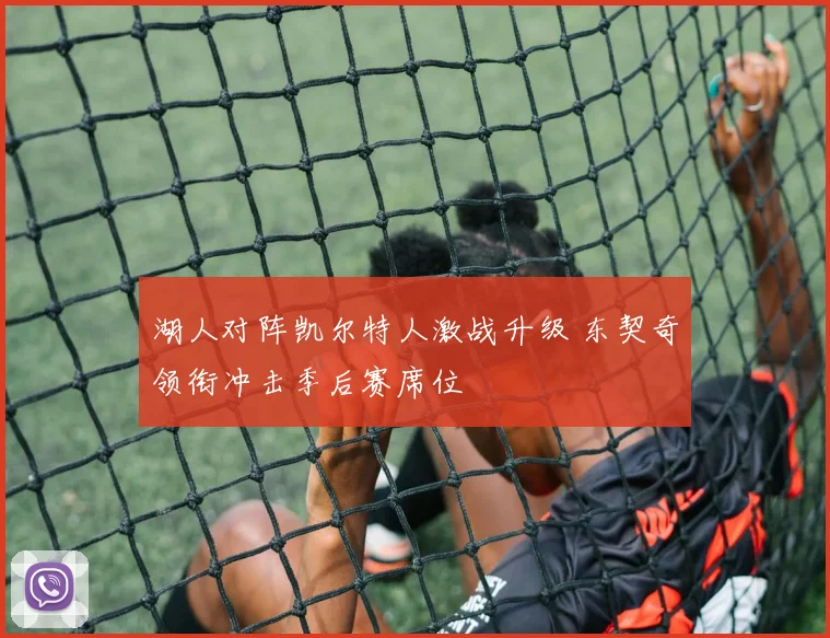 湖人对阵凯尔特人激战升级 东契奇领衔冲击季后赛席位