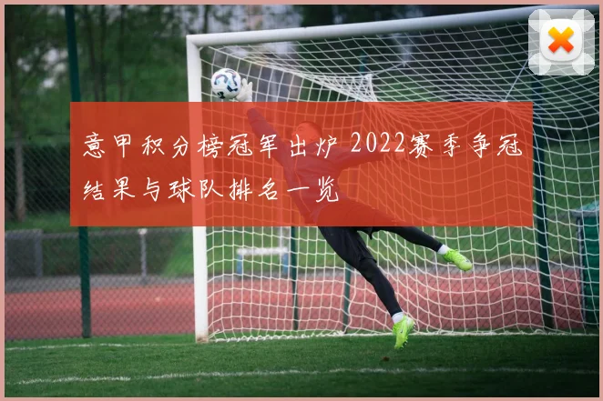 意甲积分榜冠军出炉 2022赛季争冠结果与球队排名一览