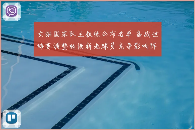 女排国家队主教练公布名单 备战世锦赛调整轮换新老球员竞争影响阵容深度