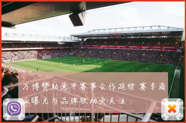 万博赞助意甲赛事合作延续 赛季商业曝光与品牌联动受关注