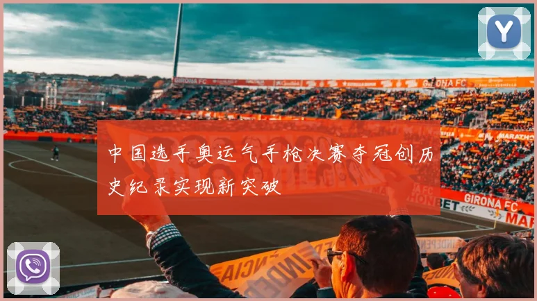 中国选手奥运气手枪决赛夺冠创历史纪录实现新突破