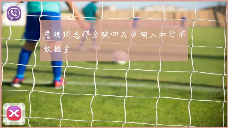 詹姆斯总得分破四万分湖人加时不敌掘金