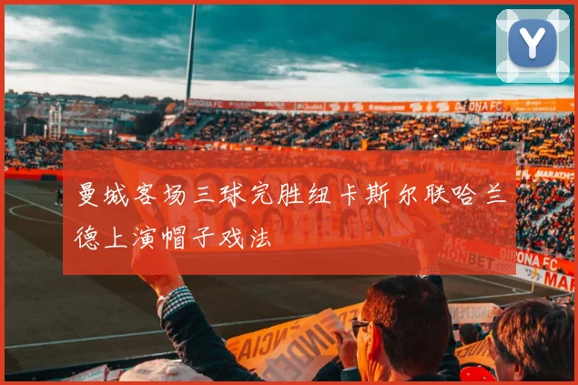 曼城客场三球完胜纽卡斯尔联哈兰德上演帽子戏法