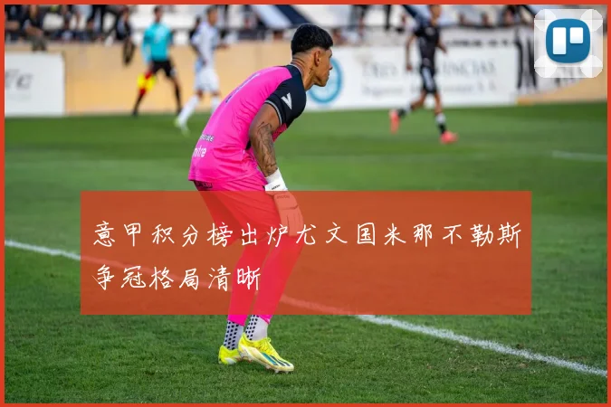 意甲积分榜出炉尤文国米那不勒斯争冠格局清晰