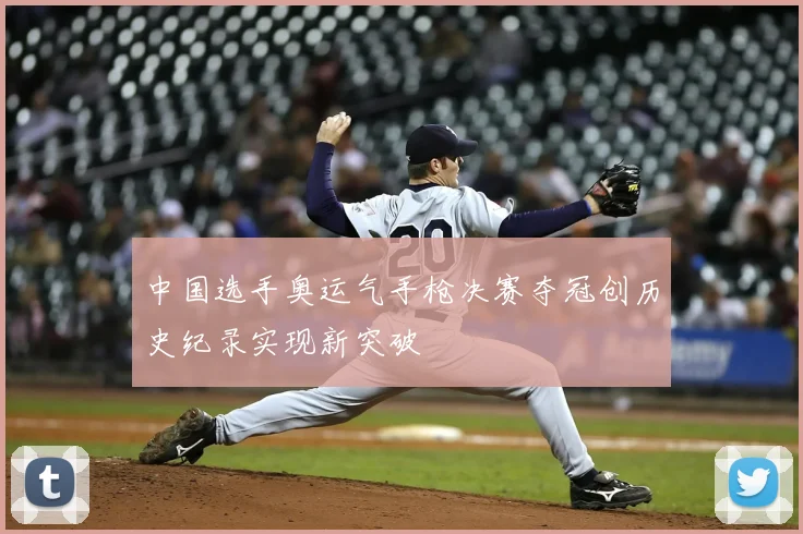 中国选手奥运气手枪决赛夺冠创历史纪录实现新突破