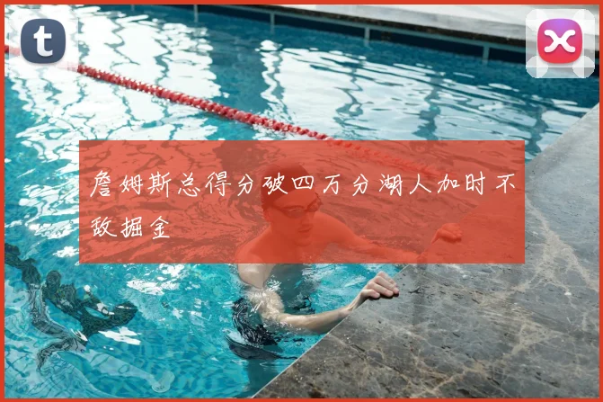 詹姆斯总得分破四万分湖人加时不敌掘金