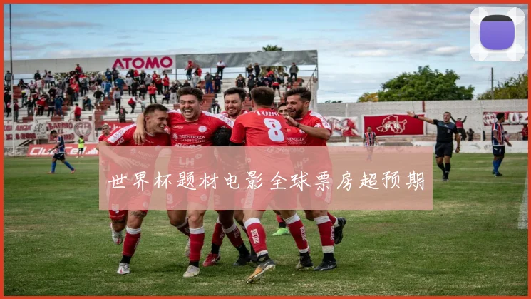 世界杯题材电影全球票房超预期